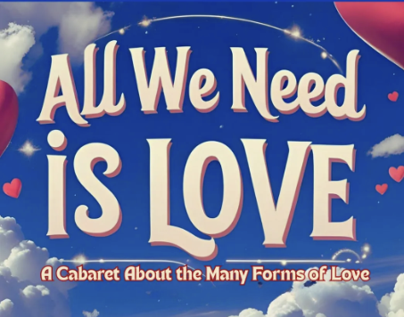 Promotional Graphic Reading “all We Need is Love” with the Subtitle “a Cabaret About the Many Forms of Love,” Set Against a Dreamy Blue Sky with Clouds, Stars, and Heart Accents.